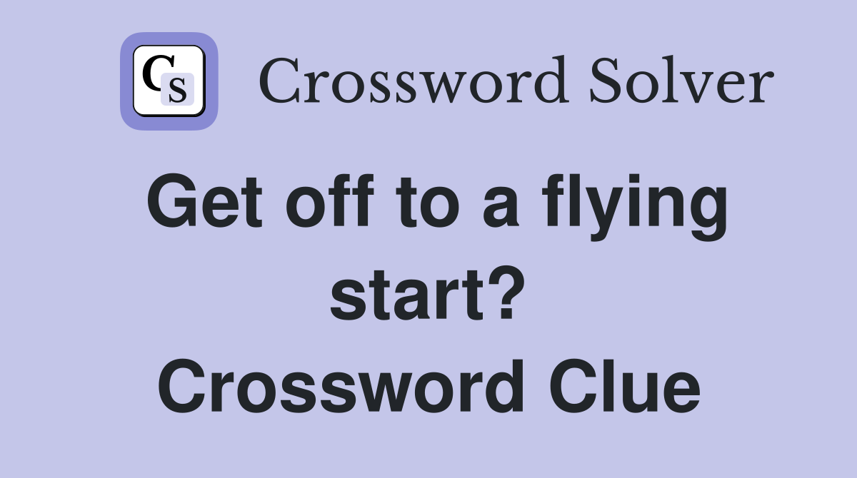 Get off to a flying start? Crossword Clue Answers Crossword Solver